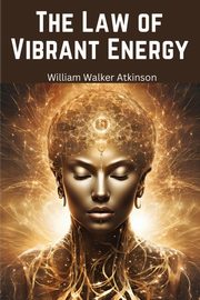 The Law of Vibrant Energy, William Walker Atkinson