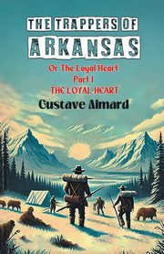The Trappers Of Arkansas Or The Loyal Heart Part I The Loyal Heart, Aimard Gustave