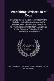 Prohibiting Vivisection of Dogs, United States. Congress. Senate. Committ