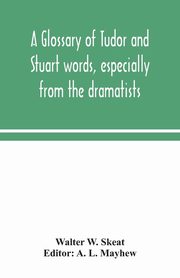 A glossary of Tudor and Stuart words, especially from the dramatists, W. Skeat Walter