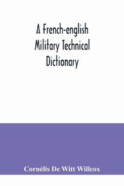 A French-English military technical dictionary, De Witt Willcox Cornlis