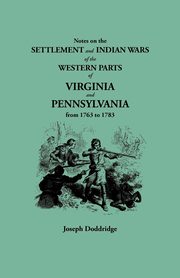 Notes on the Settlement and Indian Wars of the Western Parts of Virginia and Pennsylvania from 1763 to 1783, Doddridge Joseph