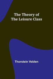 The Theory of the Leisure Class, Veblen Thorstein