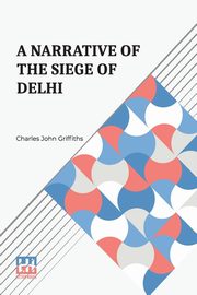 A Narrative Of The Siege Of Delhi, Griffiths Charles John
