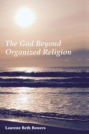 ksiazka tytu: The God Beyond Organized Religion autor: Bowers Laurene Beth