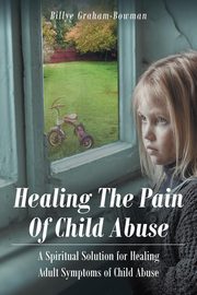 ksiazka tytu: Healing The Pain Of Child Abuse autor: Graham - Bowman Billye