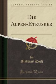 ksiazka tytu: Die Alpen-Etrusker (Classic Reprint) autor: Koch Mathias