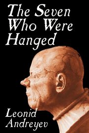 The Seven Who Were Hanged by Leonid Nikolayevich Andreyev, Fiction, Andreyev Leonid Nikolayevich