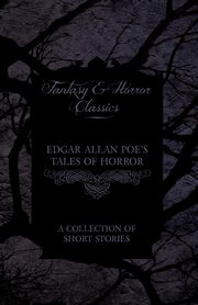 Edgar Allan Poe's Tales of Horror - A Collection of Short Stories (Fantasy and Horror Classics), Poe Edgar Allan