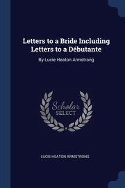 Letters to a Bride Including Letters to a Dbutante, Armstrong Lucie Heaton
