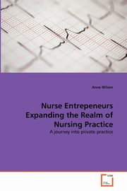 Nurse Entrepeneurs Expanding the Realm of Nursing Practice, Wilson Anne