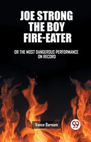 Joe Strong The Boy Fire-Eater Or The Most Dangerous Performance On Record, Barnum Vance