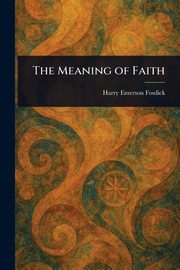 The Meaning of Faith, Fosdick Harry Emerson
