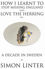 ksiazka tytu: How I Learnt to Stop Missing England and Love the Herring or A Decade in Sweden autor: Linter Simon