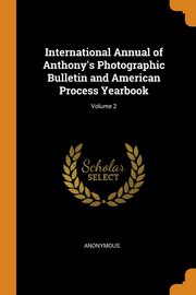 International Annual of Anthony's Photographic Bulletin and American Process Yearbook; Volume 2, Anonymous