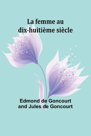 La femme au dix-huiti?me si?cle, Goncourt Edmond de