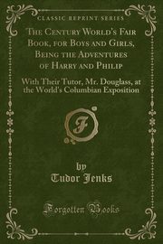 ksiazka tytu: The Century World's Fair Book, for Boys and Girls, Being the Adventures of Harry and Philip autor: Jenks Tudor