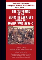 Political, Social and Religious Studies of the Balkans - Volume I - The Suffering of the Serbs in Sarajevo during the Bosnia War (1992-5), Israeli Raphael
