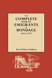 Complete Book of Emigrants in Bondage, 1614-1775, Coldham Peter Wilson