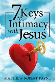 7 Keys to Intimacy with Jesus, Payne Matthew Robert