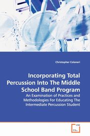 Incorporating Total Percussion Into The Middle  School Band Program, Colaneri Christopher