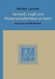 Vernunft, Logik und Wissenschaftlichkeit im Islam, Lachner Norbert