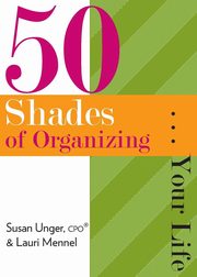 50 Shades of Organizing...Your Life, Unger Susan