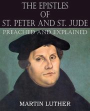 The Epistles of St. Peter and St. Jude Preached and Explained, Luther Martin