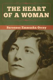 The Heart of a Woman, Orczy Baroness Emmuska