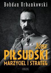 ksiazka tytu: Jzef Pisudski Marzyciel i strateg autor: Urbankowski Bohdan