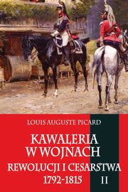 ksiazka tytu: Kawaleria w wojnach Rewolucji i Cesarstwa 1792-1815 Tom 2 autor: Luis Auguste Picard