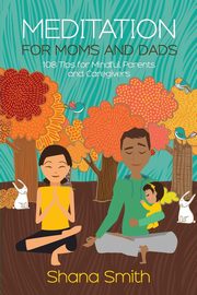 ksiazka tytu: Meditation for Moms and Dads 108 Tips for Parents and Caregivers autor: Smith Shana