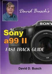 DAVID BUSCH'S  Sony Alpha a99 II FAST TRACK GUIDE, Busch David
