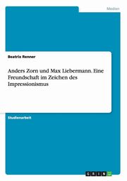 ksiazka tytu: Anders Zorn und Max Liebermann. Eine Freundschaft im Zeichen des Impressionismus autor: Renner Beatrix