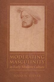 Moderating Masculinity in Early Modern Culture, Reeser Todd W.