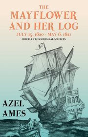 The Mayflower and Her Log - July 15, 1620 - May 6, 1621 - Chiefly from Original Sources, Ames Azel