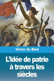 L'ide de patrie ? travers les si?cles, du Bled Victor