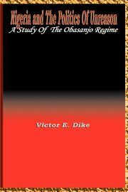 Nigeria and the the politics of Unreason, Dike Victor E.