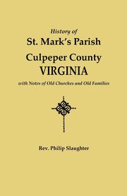 History of St. Mark's Parish, Culpeper County, Virginia, with Notes of Old Churches and Old Families, Slaughter Rev. Philip
