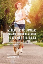 53 Recetas De Comidas Para Solucionar La Fatiga y La Energa Baja, Correa Joe