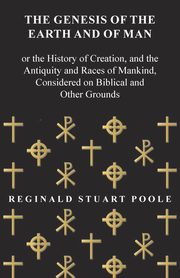 ksiazka tytu: The Genesis of the Earth and of Man - Or the History of Creation, and the Antiquity and Races of Mankind, Considered on Biblical and Other Grounds autor: Poole Reginald Stuart