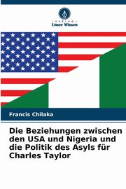 Die Beziehungen zwischen den USA und Nigeria und die Politik des Asyls fr Charles Taylor, Chilaka Francis