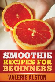 Smoothie Recipes for Beginners, Alston Valerie