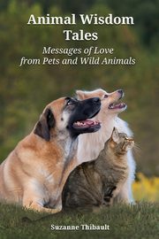 Animal Wisdom Tales - Messages of Love from Pets and Wild Animals, Thibault Suzanne