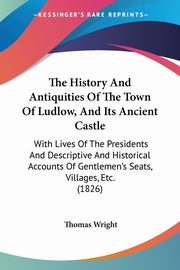 The History And Antiquities Of The Town Of Ludlow, And Its Ancient Castle, Wright Thomas