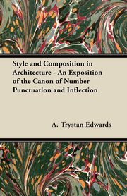 Style and Composition in Architecture - An Exposition of the Canon of Number Punctuation and Inflection, Edwards A. Trystan