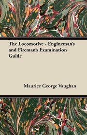 ksiazka tytu: The Locomotive - Engineman's and Fireman's Examination Guide autor: Vaughan Maurice George