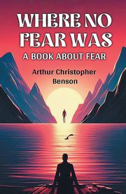 Where No Fear Was A Book About Fear, Benson Arthur Christopher