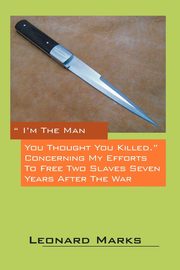 I'm the Man You Thought You Killed. Concerning My Efforts to Free Two Slaves Seven Years After the War, Marks Leonard