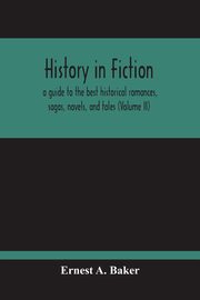 History In Fiction; A Guide To The Best Historical Romances, Sagas, Novels, And Tales (Volume Ii), A. Baker Ernest